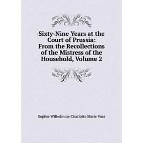

Книга Sixty-Nine Years at the Court of Prussia: From the Recollections of the Mistress of the Household, Volume 2