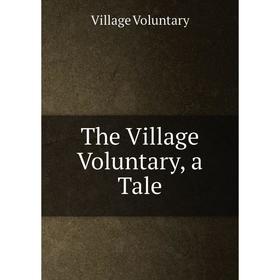 

Книга The Village Voluntary, a Tale