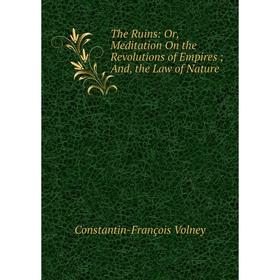 

Книга The Ruins: Or, Meditation On the Revolutions of Empires; And, the Law of Nature