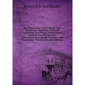 

Книга Die Siegen'sche Kunst-Wiese: Eine Practische Anleitung Zu Deren Anlegung Und Pflege. Nebst Einem Anhang Von Der Wiesen-Ueberstauungsmethode Und