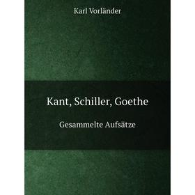 

Книга Kant, Schiller, GoetheGesammelte Aufsätze