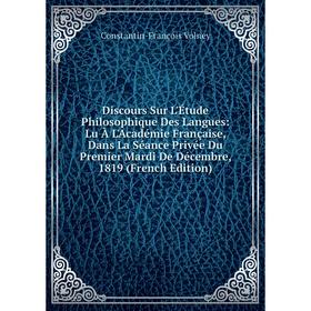 

Книга Discours Sur L'Étude Philosophique Des Langues: Lu À L'Académie Française, Dans La Séance Privée Du Premier Mardi De Décembre, 1819 (French Edit