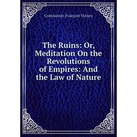 

Книга The Ruins: Or, Meditation On the Revolutions of Empires: And the Law of Nature