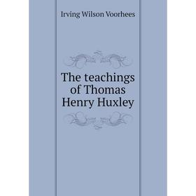 

Книга The teachings of Thomas Henry Huxley