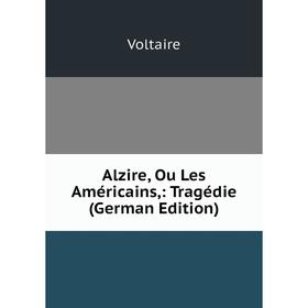 

Книга Alzire, Ou Les Américains,: Tragédie (German Edition)