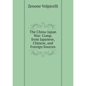 

Книга The China-Japan War: Comp. from Japanese, Chinese, and Foreign Sources