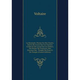 

Книга La Henriade: Poeme En Dix Chants, Suivie De L'essai Sur Les Guerres Civiles Et De L'essai Sur Les Poètes, Du Poème De Fontenoy, Des Discours Sur
