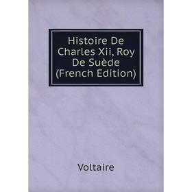 

Книга Histoire De Charles Xii, Roy De Suède (French Edition)