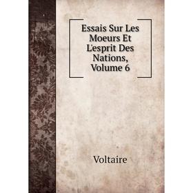 

Книга Essais Sur Les Moeurs Et L'esprit Des Nations, Volume 6