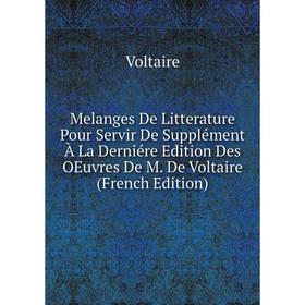 

Книга Melanges De Litterature Pour Servir De Supplément À La Derniére Edition Des OEuvres De M De Voltaire