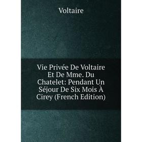 

Книга Vie Privée De Voltaire Et De Mme. Du Chatelet: Pendant Un Séjour De Six Mois À Cirey (French Edition)