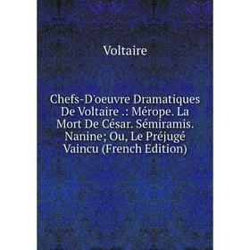 

Книга Chefs-D'oeuvre Dramatiques De Voltaire.: Mérope. La Mort De César. Sémiramis. Nanine; Ou, Le Préjugé Vaincu (French Edition)