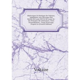 

Книга Rhétorique Et Poétique De Voltaire, Appliquées Aux Ouvrages Des Siècles De Louis XIV Et De Louis Xv: Ou Principes De Littérature, Tirés Textuell