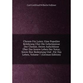 

Книга Chemie Für Laien: Eine Populäre Belehrung Über Die Geheimnisse Der Chemie, Deren Aufschlüsse Über Das Innere Leben Der Natur, Sowie Ihre Bedeutu