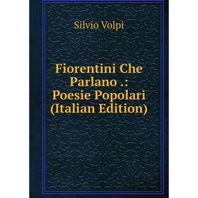 

Книга Fiorentini Che Parlano.: Poesie Popolari (Italian Edition)