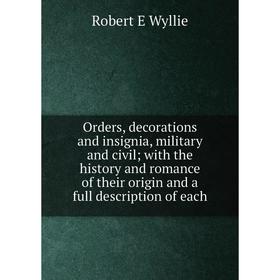 

Книга Orders, decorations and insignia, military and civil; with the history and Romance of the ir origin and a full description of each