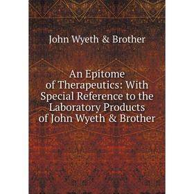 

Книга An Epitome of Therapeutics: With Special Reference to the Laboratory Products of John Wyeth & Brother