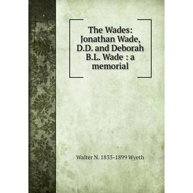 

Книга The Wades: Jonathan Wade, D.D. and Deborah B.L. Wade: a memorial