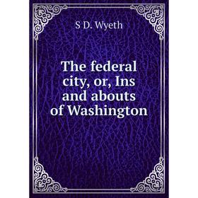 

Книга The federal city, or, Ins and abouts of Washington