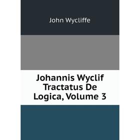 

Книга Johannis Wyclif Tractatus De Logica, Volume 3