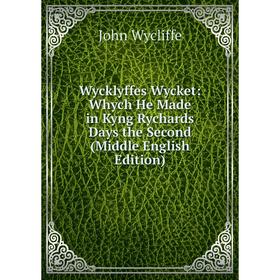 

Книга Wycklyffes Wycket: Whych He Made in Kyng Rychards Days the Second (Middle English Edition)