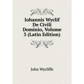 

Книга Iohannis Wyclif De Civili Dominio, Volume 3 (Latin Edition)