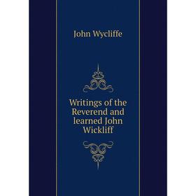 

Книга Writings of the Reverend and learned John Wickliff
