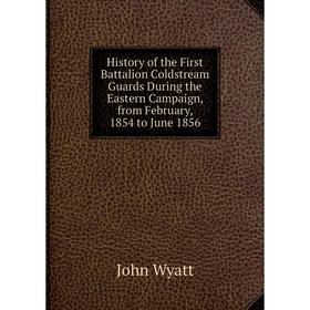 

Книга History of the First Battalion Coldstream Guards During the Eastern Campaign, from February, 1854 to June 1856