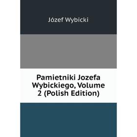 

Книга Pamietniki Jozefa Wybickiego, Volume 2 (Polish Edition)