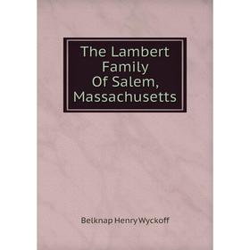 

Книга The Lambert Family Of Salem, Massachusetts