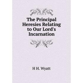 

Книга The Principal Heresies Relating to Our Lord's Incarnation