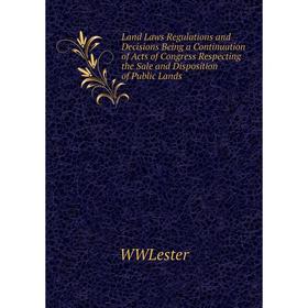 

Книга Land Laws Regulations and Decisions Being a Continuation of Acts of Congress Respecting the Sale and Disposition of Public Lands