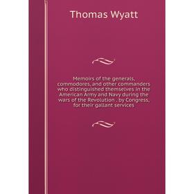 

Книга Memoirs of the generals, commodores, and other commanders who distinguished themselves in the American Army and Navy during the wars of the Revo