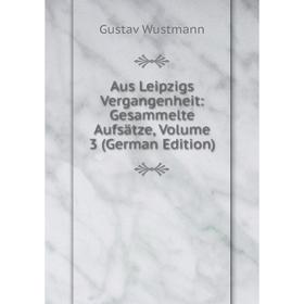 

Книга Aus Leipzigs Vergangenheit: Gesammelte Aufsätze, Volume 3 (German Edition)