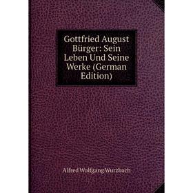 

Книга Gottfried August Bürger: Sein Leben Und Seine Werke (German Edition)