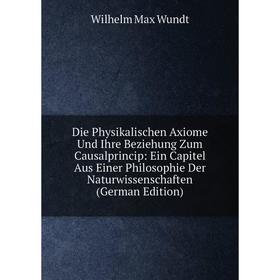 

Книга Die Physikalischen Axiome Und Ihre Beziehung Zum Causalprincip: Ein Capitel Aus Einer Philosophie Der Naturwissenschaften (German Edition)