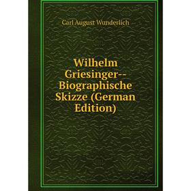 

Книга Wilhelm Griesinger- Biographische Skizze (German Edition)