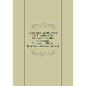 

Книга Logik, Eine Untersuchung Der Prinzipien Der Erkenntnis Und Der Methoden Wissenschaftlicher Forschung