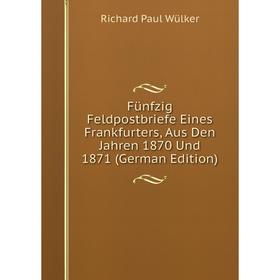 

Книга Fünfzig Feldpostbriefe Eines Frankfurters, Aus Den Jahren 1870 Und 1871 (German Edition)