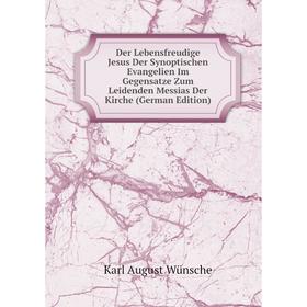 

Книга Der Lebensfreudige Jesus Der Synoptischen Evangelien Im Gegensatze Zum Leidenden Messias Der Kirche (German Edition)