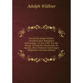 

Книга Festschrift Adolph Wüllner Gewidmet Zum Siebzigsten Geburtstage, 13. Juni 1905, Von Der Königl. Technischen Hochschule Zu Aachen, Ihren Früheren