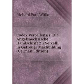 

Книга Codex Vercellensis: Die Angelsaechsische Handschrift Zu Vercelli in Getreuer Machbilding (German Edition)