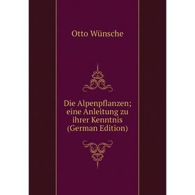 

Книга Die Alpenpflanzen; eine Anleitung zu ihrer Kenntnis (German Edition)