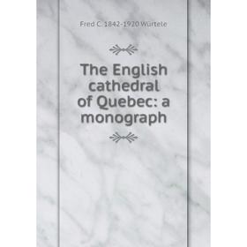 

Книга The English cathedral of Quebec: a monograph