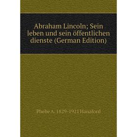 

Книга Abraham Lincoln; Sein leben und sein öffentlichen dienste (German Edition)