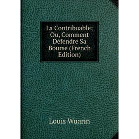 

Книга La Contribuable; Ou, Comment Défendre Sa Bourse
