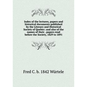 

Книга Index of the lectures, papers and historical documents published by the Literary and Historical Society of Quebec: and also of the names of thei