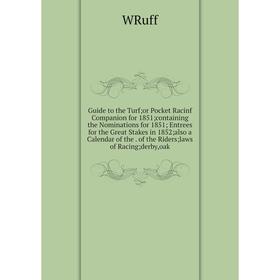

Книга Guide to the Turf;or Pocket Racinf Companion for 1851;containing the Nominations for 1851; Entrees for the Great Stakes in 1852;also a Calendar