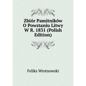 

Книга Zbiór Pamitników O Powstaniu Litwy W R. 1831 (Polish Edition)