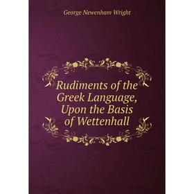 

Книга Rudiments of the Greek Language, Upon the Basis of Wettenhall